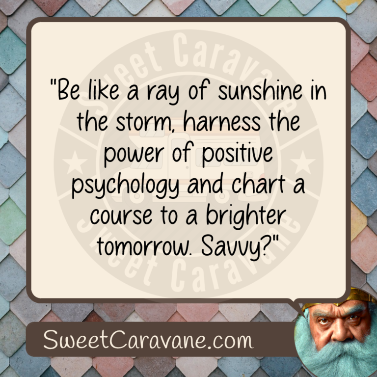 "Be like a ray of sunshine in the storm, harness the power of positive psychology and chart a course to a brighter tomorrow. Savvy?"