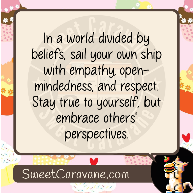 In a world divided by beliefs, sail your own ship with empathy, open-mindedness, and respect. Stay true to yourself, but embrace others' perspectives.