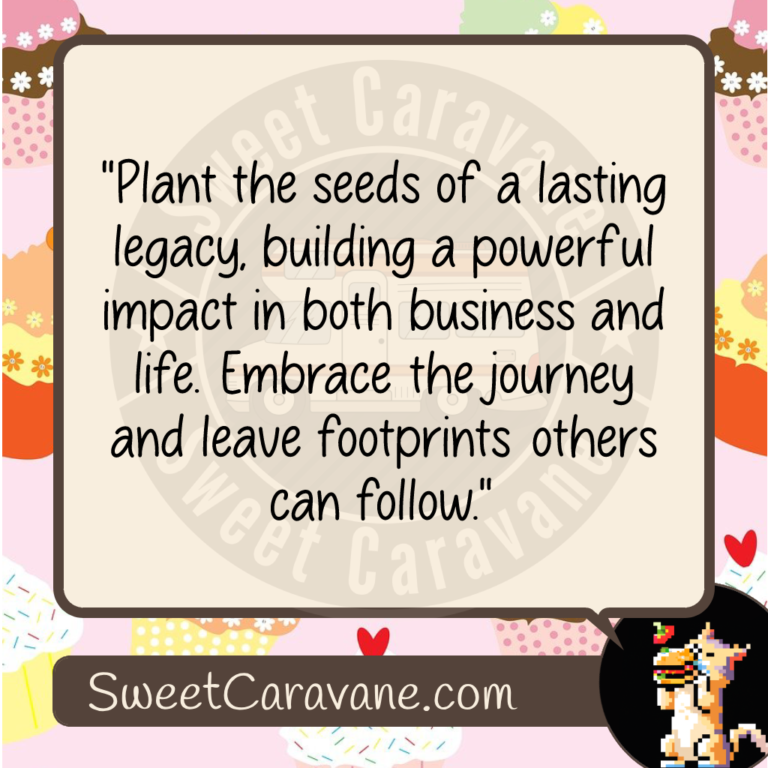 "Plant the seeds of a lasting legacy, building a powerful impact in both business and life. Embrace the journey and leave footprints others can follow."