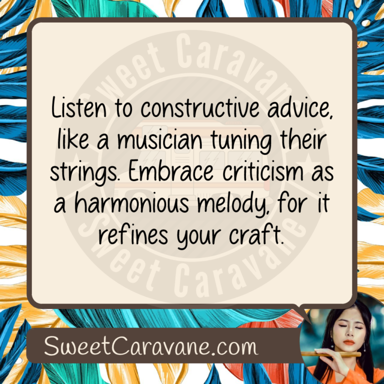 Listen to constructive advice, like a musician tuning their strings. Embrace criticism as a harmonious melody, for it refines your craft.