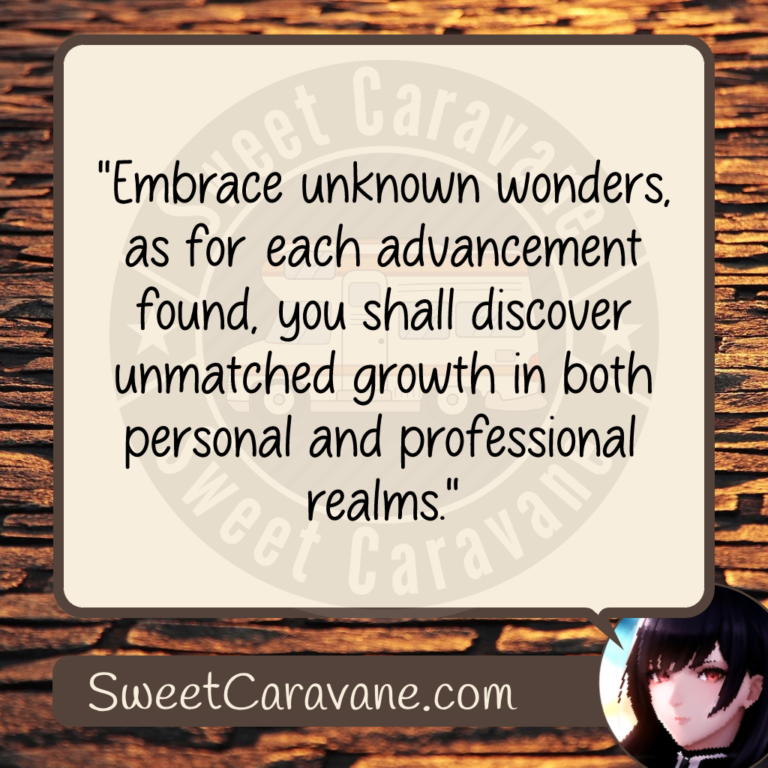 "Embrace unknown wonders, as for each advancement found, you shall discover unmatched growth in both personal and professional realms."