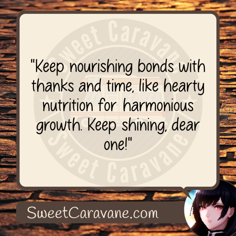 "Keep nourishing bonds with thanks and time, like hearty nutrition for harmonious growth. Keep shining, dear one!"