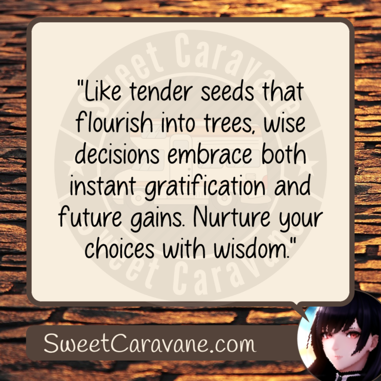 "Like tender seeds that flourish into trees, wise decisions embrace both instant gratification and future gains. Nurture your choices with wisdom."