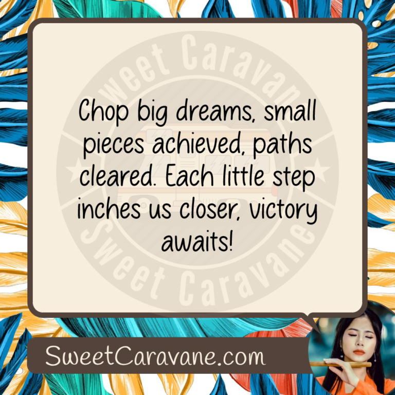 Chop big dreams, small pieces achieved, paths cleared. Each little step inches us closer, victory awaits!