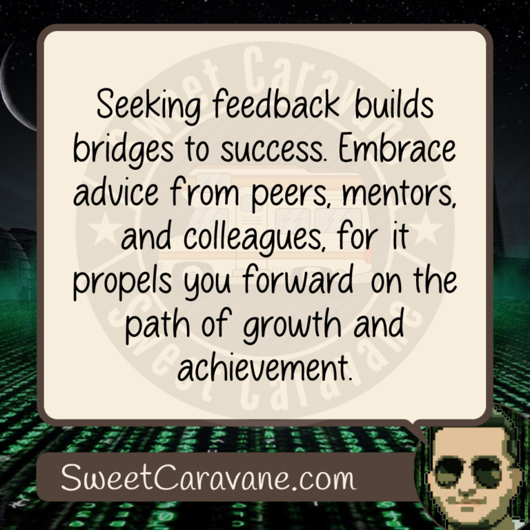 Seeking feedback builds bridges to success. Embrace advice from peers, mentors, and colleagues, for it propels you forward on the path of growth and achievement.