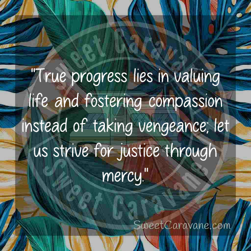 "True progress lies in valuing life and fostering compassion instead of taking vengeance; let us strive for justice through mercy."