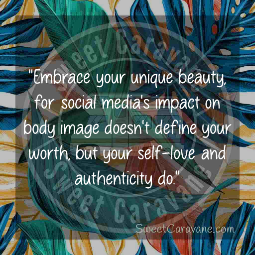 "Embrace your unique beauty, for social media's impact on body image doesn't define your worth, but your self-love and authenticity do."