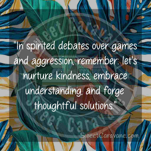 "In spirited debates over games and aggression, remember: let's nurture kindness, embrace understanding, and forge thoughtful solutions."