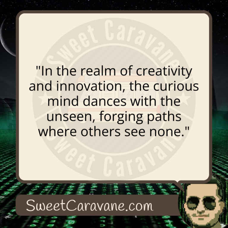 "In the realm of creativity and innovation, the curious mind dances with the unseen, forging paths where others see none."