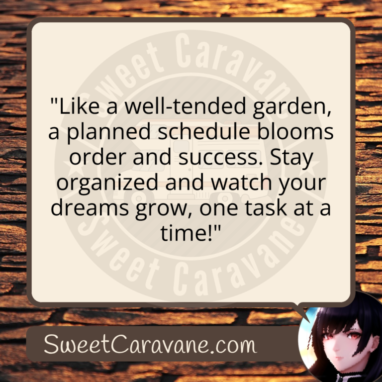"Like a well-tended garden, a planned schedule blooms order and success. Stay organized and watch your dreams grow, one task at a time!"