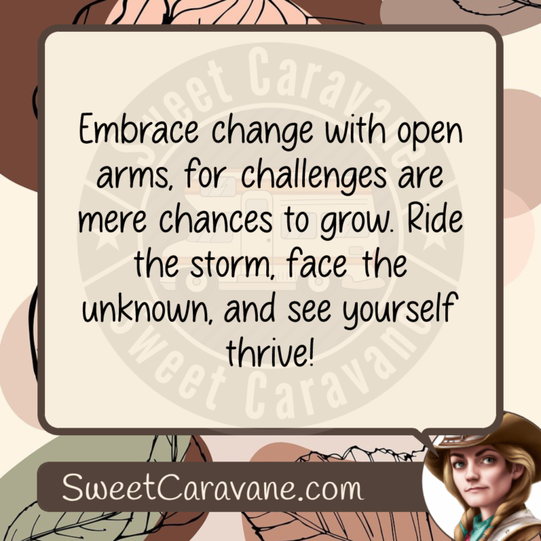 Embrace change with open arms, for challenges are mere chances to grow. Ride the storm, face the unknown, and see yourself thrive!