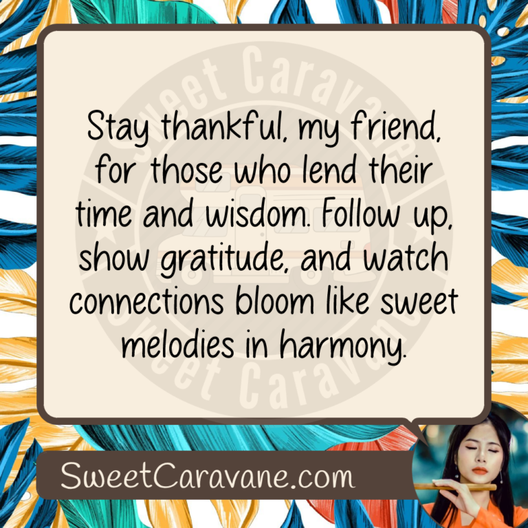 Stay thankful, my friend, for those who lend their time and wisdom. Follow up, show gratitude, and watch connections bloom like sweet melodies in harmony.