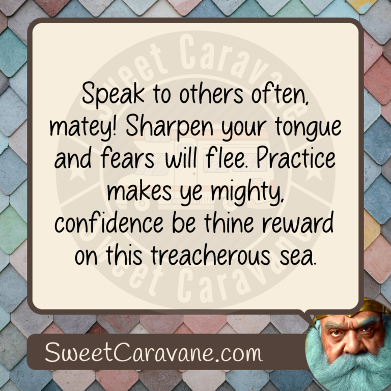 Speak to others often, matey! Sharpen your tongue and fears will flee. Practice makes ye mighty, confidence be thine reward on this treacherous sea.