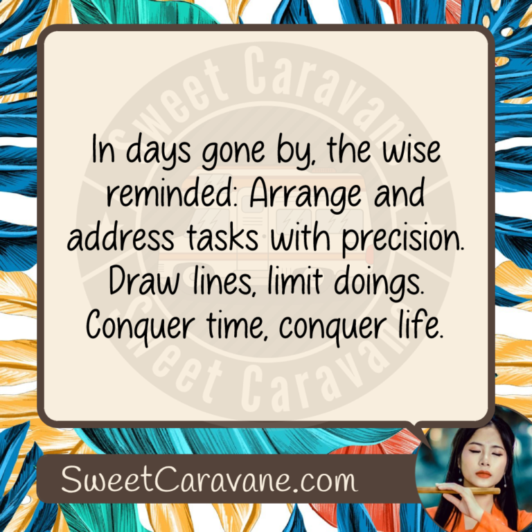 In days gone by, the wise reminded: Arrange and address tasks with precision. Draw lines, limit doings. Conquer time, conquer life.