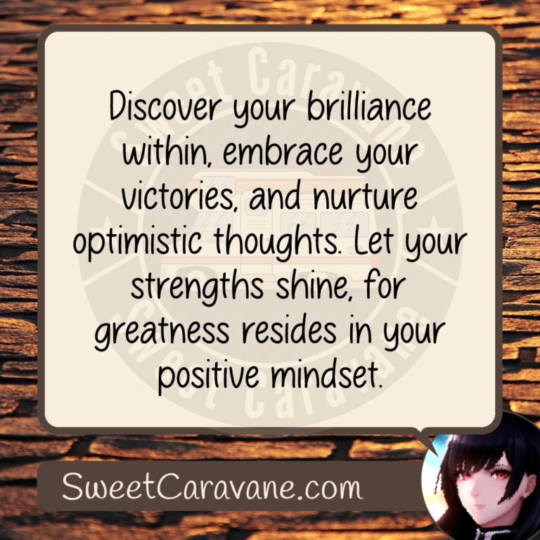 Discover your brilliance within, embrace your victories, and nurture optimistic thoughts. Let your strengths shine, for greatness resides in your positive mindset.