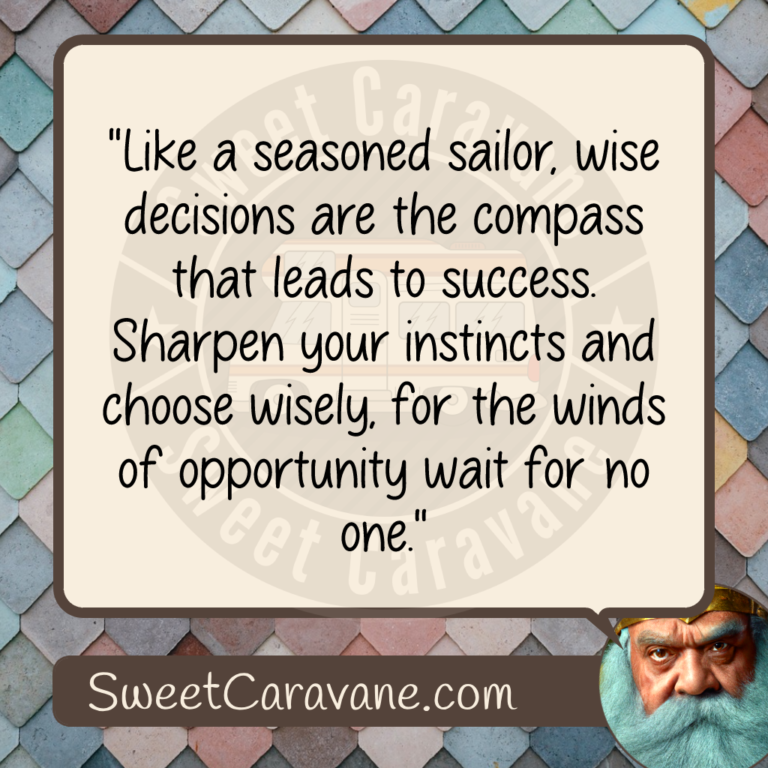 "Like a seasoned sailor, wise decisions are the compass that leads to success. Sharpen your instincts and choose wisely, for the winds of opportunity wait for no one."
