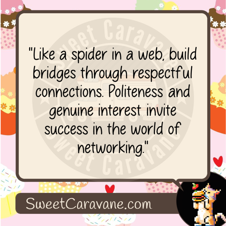 "Like a spider in a web, build bridges through respectful connections. Politeness and genuine interest invite success in the world of networking."