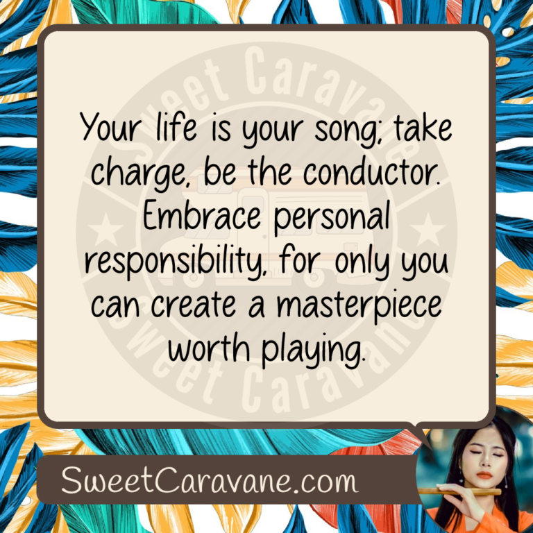 Your life is your song; take charge, be the conductor. Embrace personal responsibility, for only you can create a masterpiece worth playing.