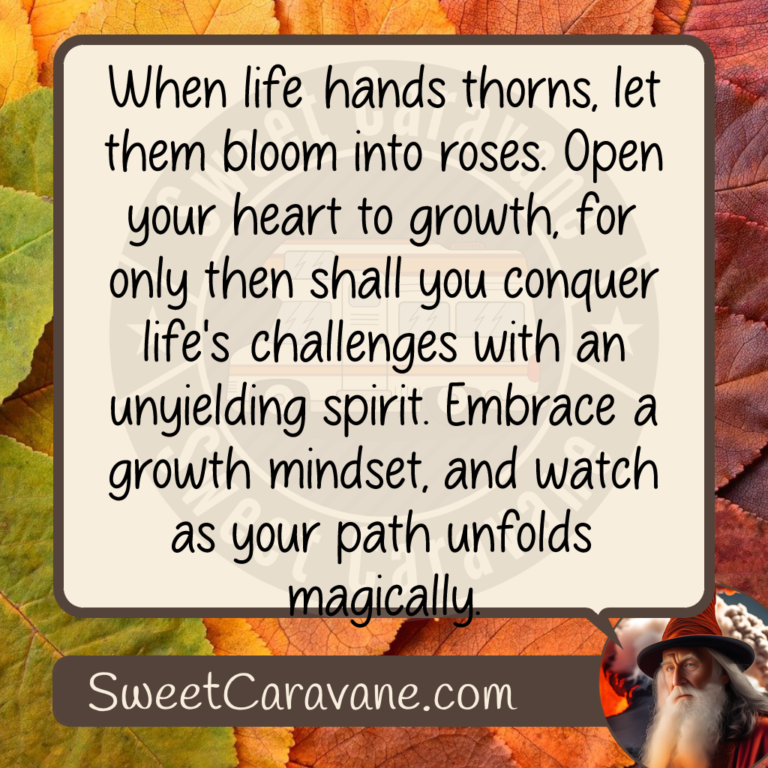 When life hands thorns, let them bloom into roses. Open your heart to growth, for only then shall you conquer life's challenges with an unyielding spirit. Embrace a growth mindset, and watch as your path unfolds magically.