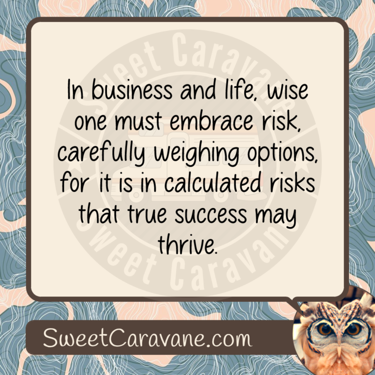 In business and life, wise one must embrace risk, carefully weighing options, for it is in calculated risks that true success may thrive.