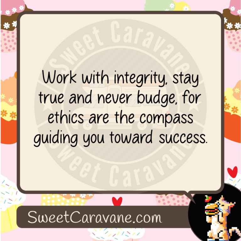 Work with integrity, stay true and never budge, for ethics are the compass guiding you toward success.