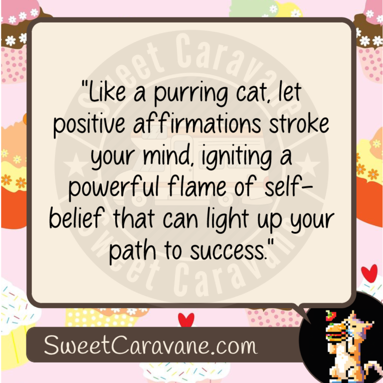 "Like a purring cat, let positive affirmations stroke your mind, igniting a powerful flame of self-belief that can light up your path to success."