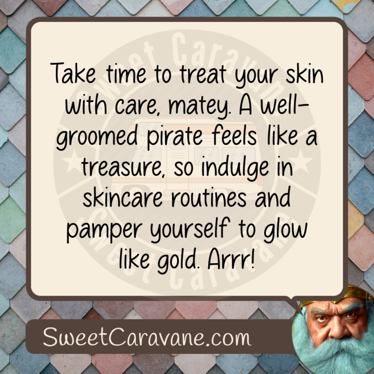 Take time to treat your skin with care, matey. A well-groomed pirate feels like a treasure, so indulge in skincare routines and pamper yourself to glow like gold. Arrr!