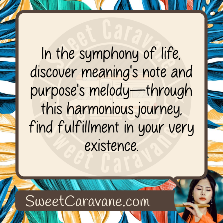 In the symphony of life, discover meaning's note and purpose's melody—through this harmonious journey, find fulfillment in your very existence.