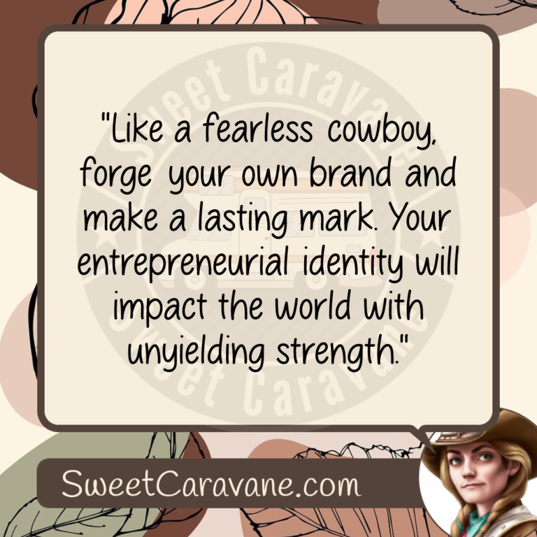 "Like a fearless cowboy, forge your own brand and make a lasting mark. Your entrepreneurial identity will impact the world with unyielding strength."