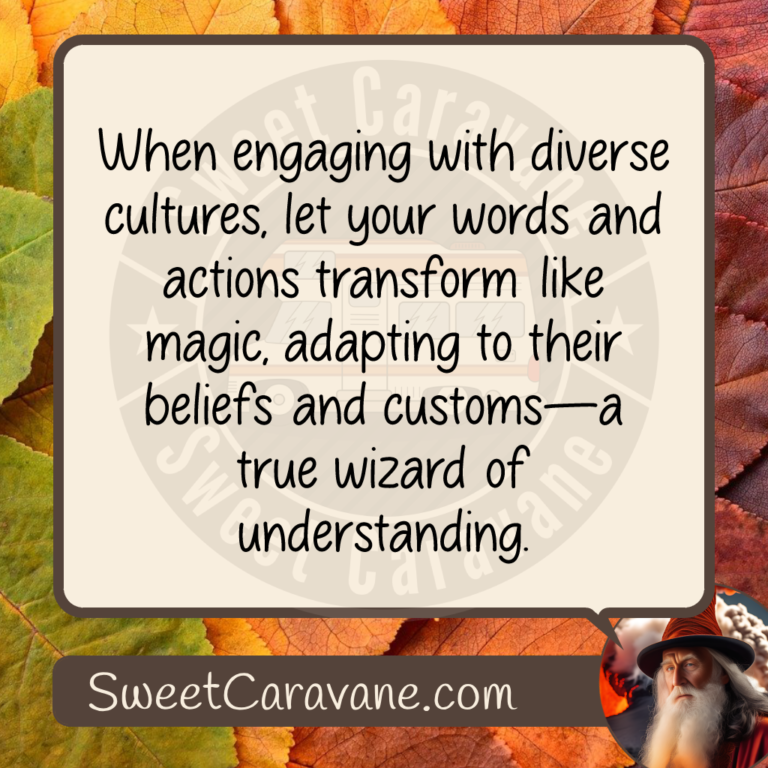 When engaging with diverse cultures, let your words and actions transform like magic, adapting to their beliefs and customs—a true wizard of understanding.