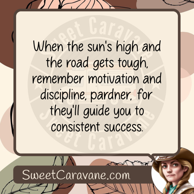 When the sun's high and the road gets tough, remember motivation and discipline, pardner, for they'll guide you to consistent success.