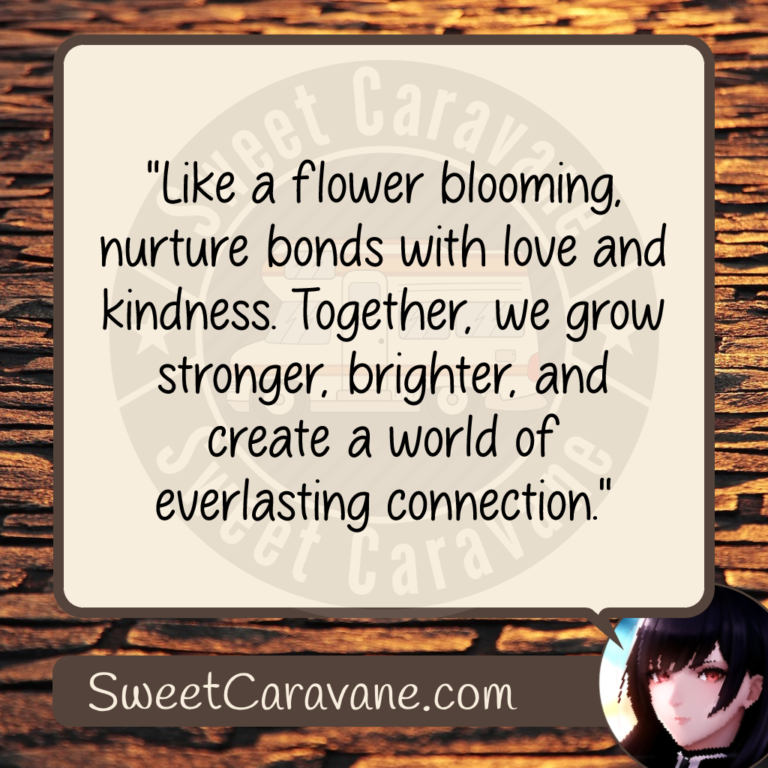 "Like a flower blooming, nurture bonds with love and kindness. Together, we grow stronger, brighter, and create a world of everlasting connection."