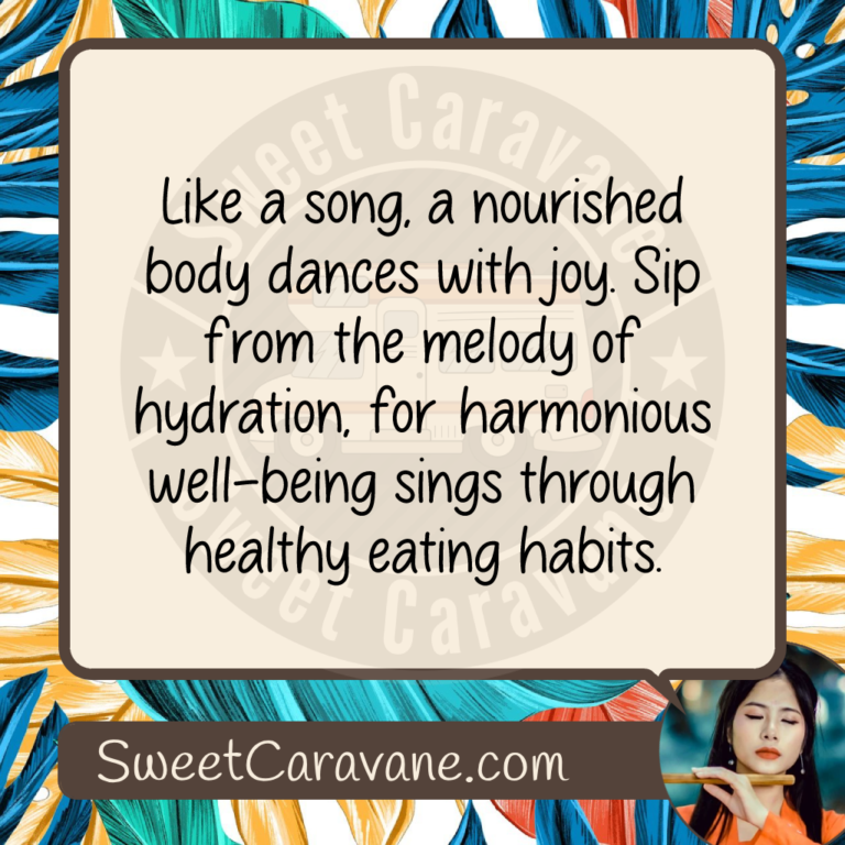 Like a song, a nourished body dances with joy. Sip from the melody of hydration, for harmonious well-being sings through healthy eating habits.