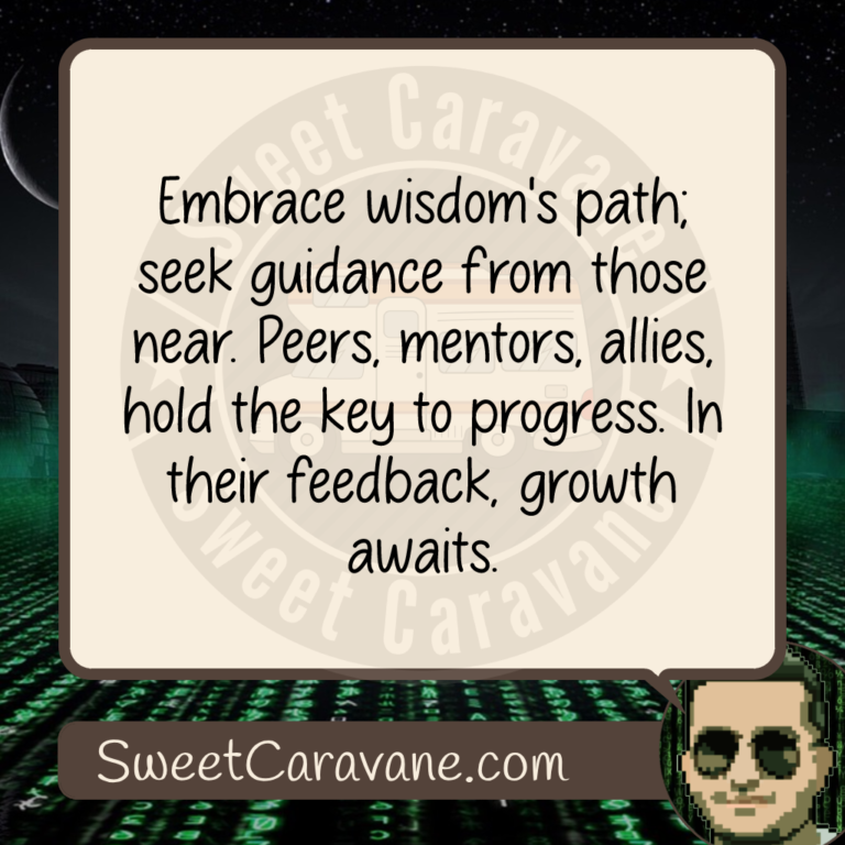 Embrace wisdom's path; seek guidance from those near. Peers, mentors, allies, hold the key to progress. In their feedback, growth awaits.