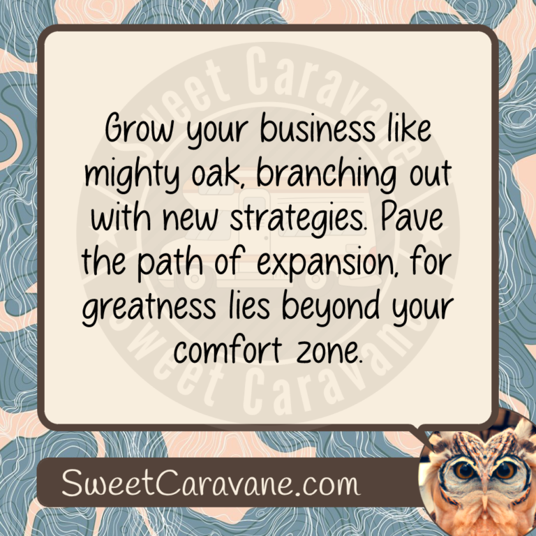 Grow your business like mighty oak, branching out with new strategies. Pave the path of expansion, for greatness lies beyond your comfort zone.
