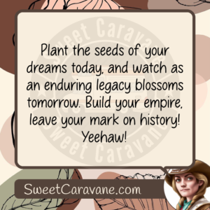 Plant the seeds of your dreams today, and watch as an enduring legacy blossoms tomorrow. Build your empire, leave your mark on history! Yeehaw!